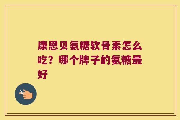 康恩贝氨糖软骨素怎么吃?哪个牌子的氨糖最好