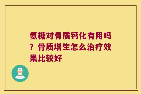 氨糖对骨质钙化有用吗?骨质增生怎么治疗效果比较好