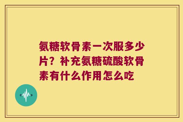 氨糖软骨素一次服多少片?补充氨糖硫酸软骨素有什么作用怎么吃