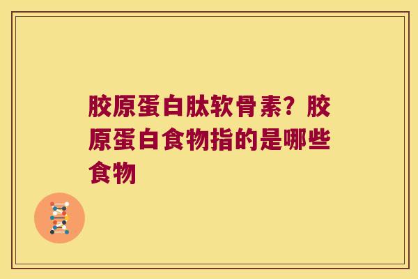 胶原蛋白肽软骨素?胶原蛋白食物指的是哪些食物