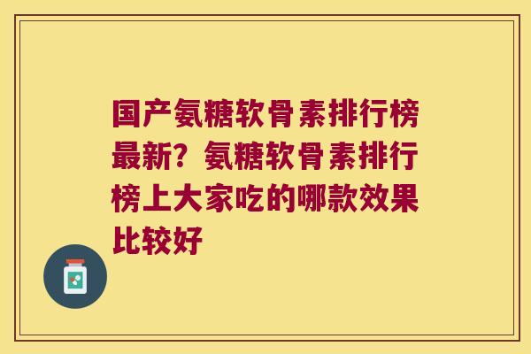 国产氨糖软骨素排行榜最新?氨糖软骨素排行榜上大家吃的哪款效果比较好