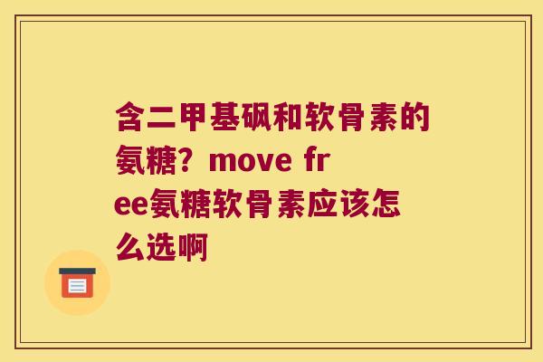 含二甲基砜和软骨素的氨糖?move free氨糖软骨素应该怎么选啊
