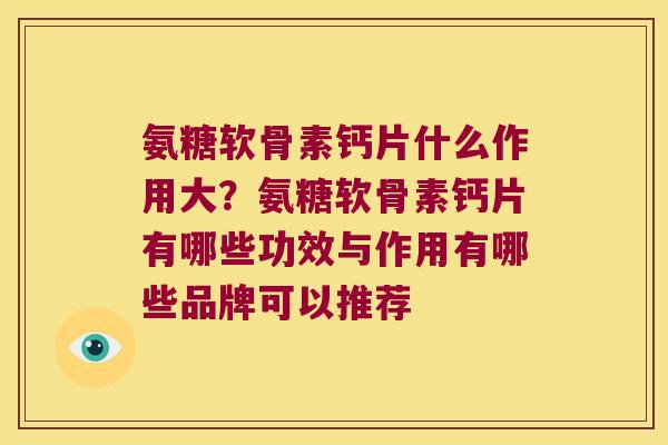 氨糖软骨素钙片什么作用大?氨糖软骨素钙片有哪些功效与作用有哪些品牌可以推荐