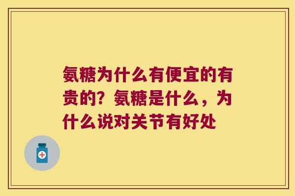 氨糖为什么有便宜的有贵的?氨糖是什么,为什么说对关节有好处