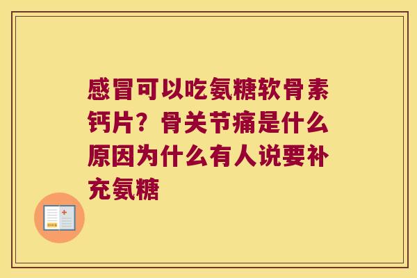 感冒可以吃氨糖软骨素钙片?骨关节痛是什么原因为什么有人说要补充氨糖