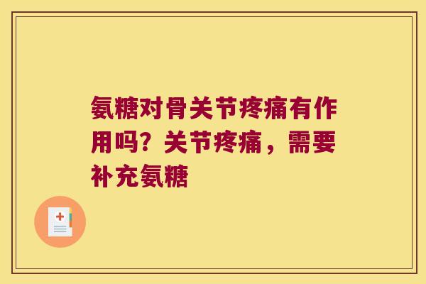 氨糖对骨关节疼痛有作用吗?关节疼痛,需要补充氨糖