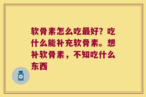 软骨素怎么吃最好?吃什么能补充软骨素。想补软骨素,不知吃什么东西