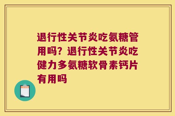 退行性关节炎吃氨糖管用吗？退行性关节炎吃健力多氨糖软骨素钙片有用吗