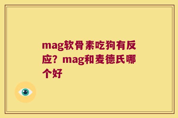 mag软骨素吃狗有反应?mag和麦德氏哪个好