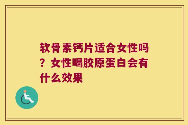 软骨素钙片适合女性吗?女性喝胶原蛋白会有什么效果