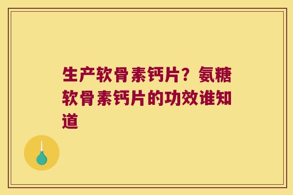 生产软骨素钙片?氨糖软骨素钙片的功效谁知道