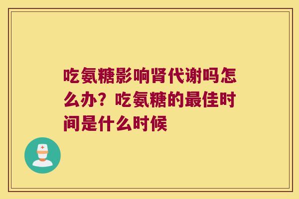 吃氨糖影响肾代谢吗怎么办?吃氨糖的最佳时间是什么时候