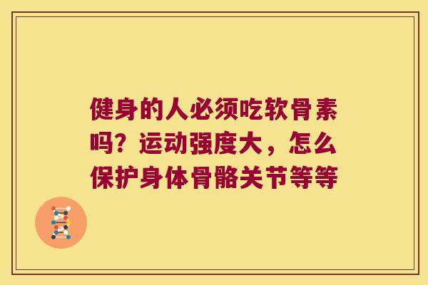 健身的人必须吃软骨素吗?运动强度大,怎么保护身体骨骼关节等等