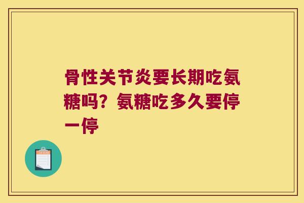 骨性关节炎要长期吃氨糖吗?氨糖吃多久要停一停