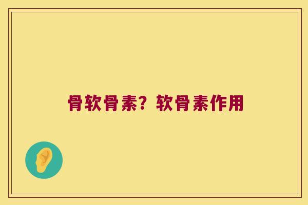 骨软骨素?软骨素作用 骨软骨素?软骨素作用