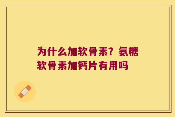 为什么加软骨素?氨糖软骨素加钙片有用吗