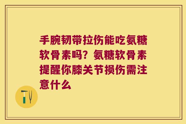 手腕韧带拉伤能吃氨糖软骨素吗?氨糖软骨素提醒你膝关节损伤需注意什么