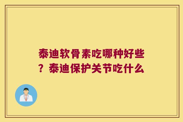 泰迪软骨素吃哪种好些?泰迪保护关节吃什么