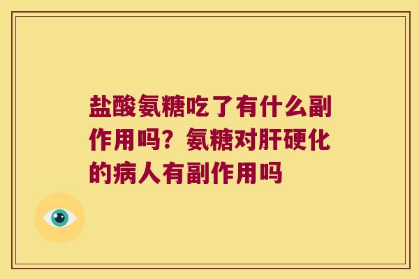 盐酸氨糖吃了有什么副作用吗?氨糖对肝硬化的病人有副作用吗