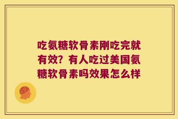 吃氨糖软骨素刚吃完就有效?有人吃过美国氨糖软骨素吗效果怎么样
