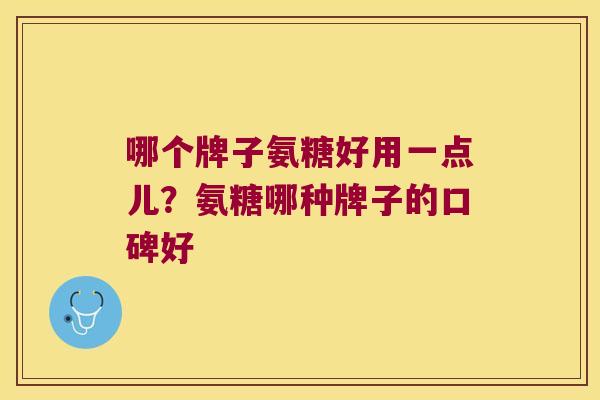 哪个牌子氨糖好用一点儿?氨糖哪种牌子的口碑好