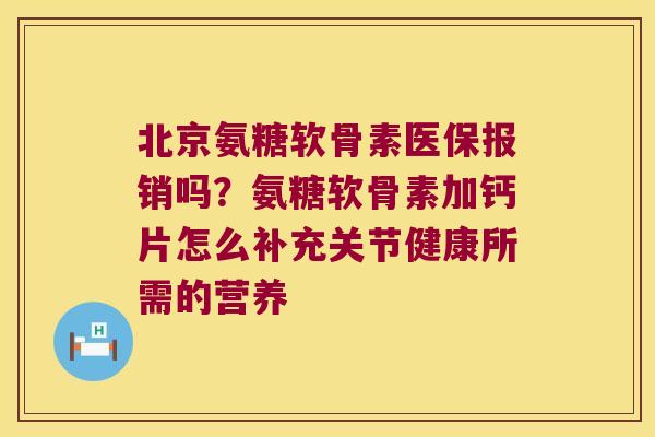 北京氨糖软骨素医保报销吗?氨糖软骨素加钙片怎么补充关节健康所需的营养