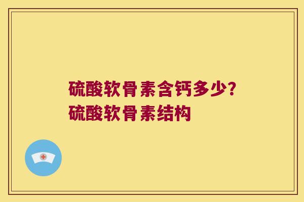 硫酸软骨素含钙多少?硫酸软骨素结构