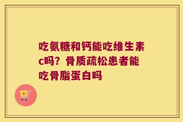 吃氨糖和钙能吃维生素c吗?骨质疏松患者能吃骨脂蛋白吗