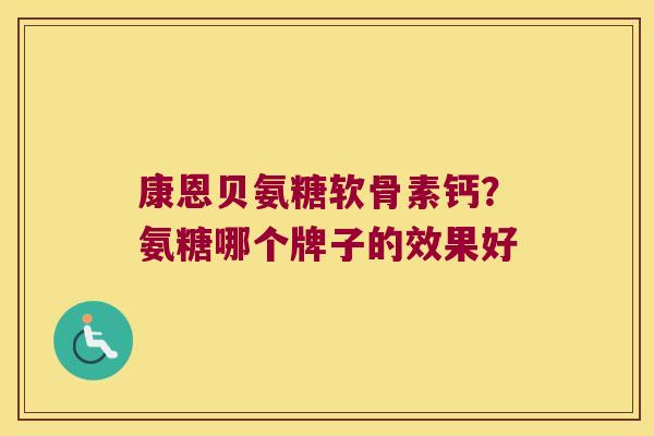 康恩贝氨糖软骨素钙?氨糖哪个牌子的效果好