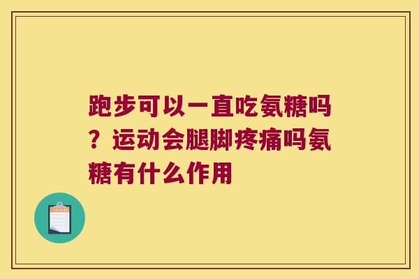 跑步可以一直吃氨糖吗?运动会腿脚疼痛吗氨糖有什么作用