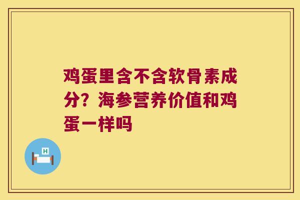 鸡蛋里含不含软骨素成分？海参营养价值和鸡蛋一样吗