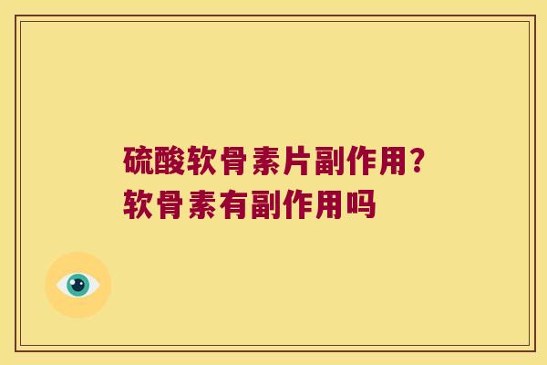 硫酸软骨素片副作用?软骨素有副作用吗