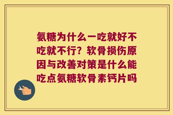 氨糖为什么一吃就好不吃就不行?软骨损伤原因与改善对策是什么能吃点氨糖软骨素钙片吗