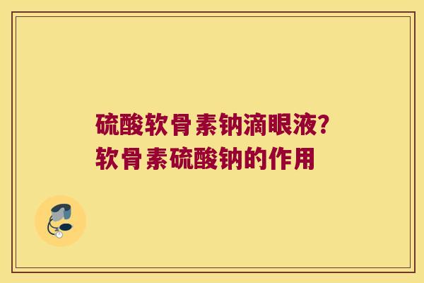硫酸软骨素钠滴眼液?软骨素硫酸钠的作用
