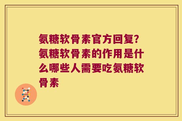 氨糖软骨素官方回复?氨糖软骨素的作用是什么哪些人需要吃氨糖软骨素