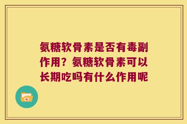 氨糖软骨素是否有毒副作用?氨糖软骨素可以长期吃吗有什么作用呢
