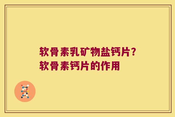软骨素乳矿物盐钙片?软骨素钙片的作用