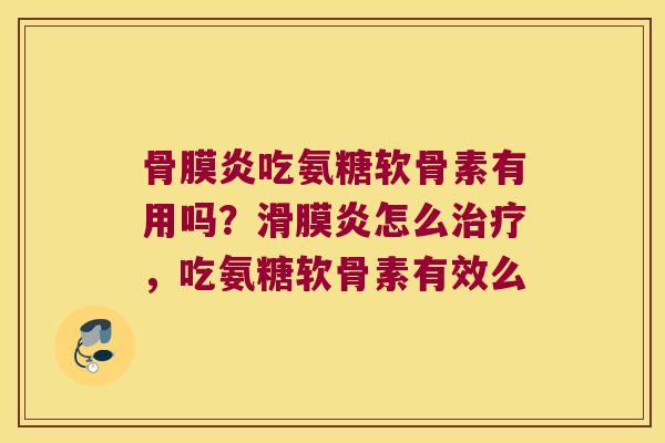 骨膜炎吃氨糖软骨素有用吗?滑膜炎怎么治疗,吃氨糖软骨素有效么