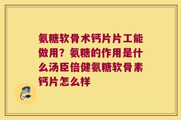 氨糖软骨术钙片片工能做用?氨糖的作用是什么汤臣倍健氨糖软骨素钙片怎么样