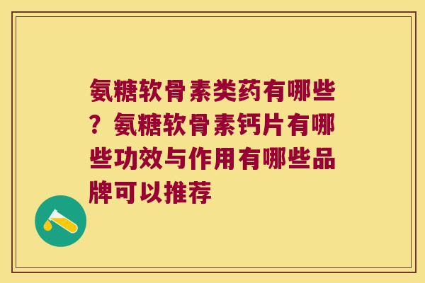 氨糖软骨素类药有哪些?氨糖软骨素钙片有哪些功效与作用有哪些品牌可以推荐