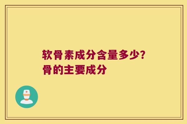 软骨素成分含量多少?骨的主要成分