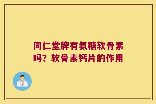 同仁堂牌有氨糖软骨素吗?软骨素钙片的作用
