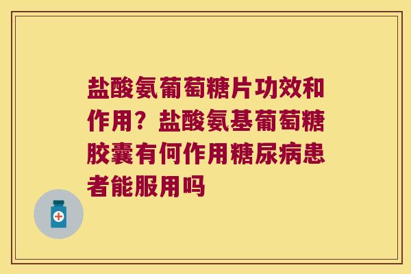 盐酸氨葡萄糖片功效和作用？盐酸氨基葡萄糖胶囊有何作用糖尿病患者能服用吗