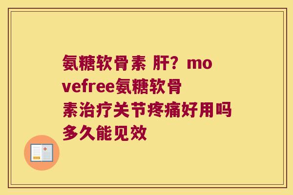 氨糖软骨素 肝?movefree氨糖软骨素治疗关节疼痛好用吗多久能见效