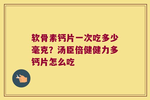 软骨素钙片一次吃多少毫克?汤臣倍健健力多钙片怎么吃