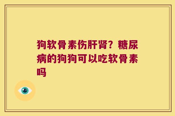 狗软骨素伤肝肾?糖尿病的狗狗可以吃软骨素吗