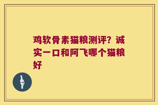 鸡软骨素猫粮测评?诚实一口和阿飞哪个猫粮好