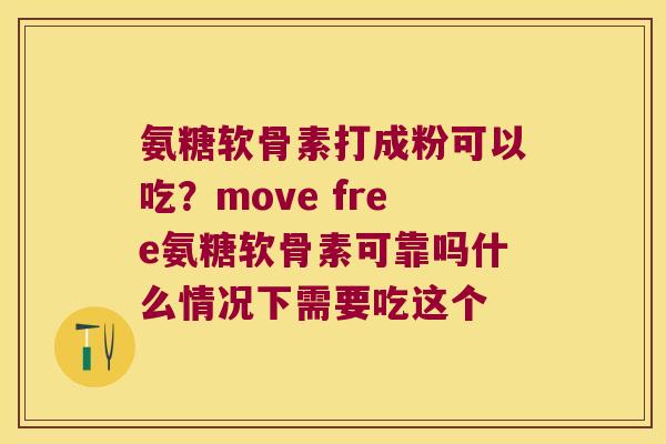 氨糖软骨素打成粉可以吃?move free氨糖软骨素可靠吗什么情况下需要吃这个