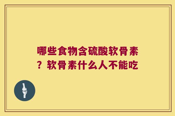 哪些食物含硫酸软骨素?软骨素什么人不能吃