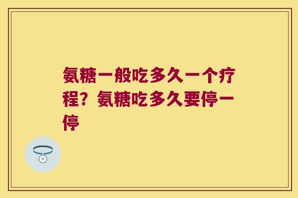 氨糖一般吃多久一个疗程?氨糖吃多久要停一停